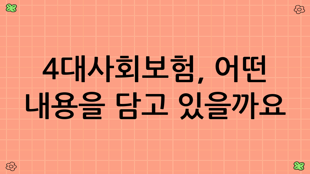 4대사회보험, 어떤 내용을 담고 있을까요?