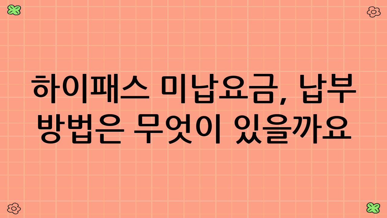 하이패스 미납요금, 납부 방법은 무엇이 있을까요?