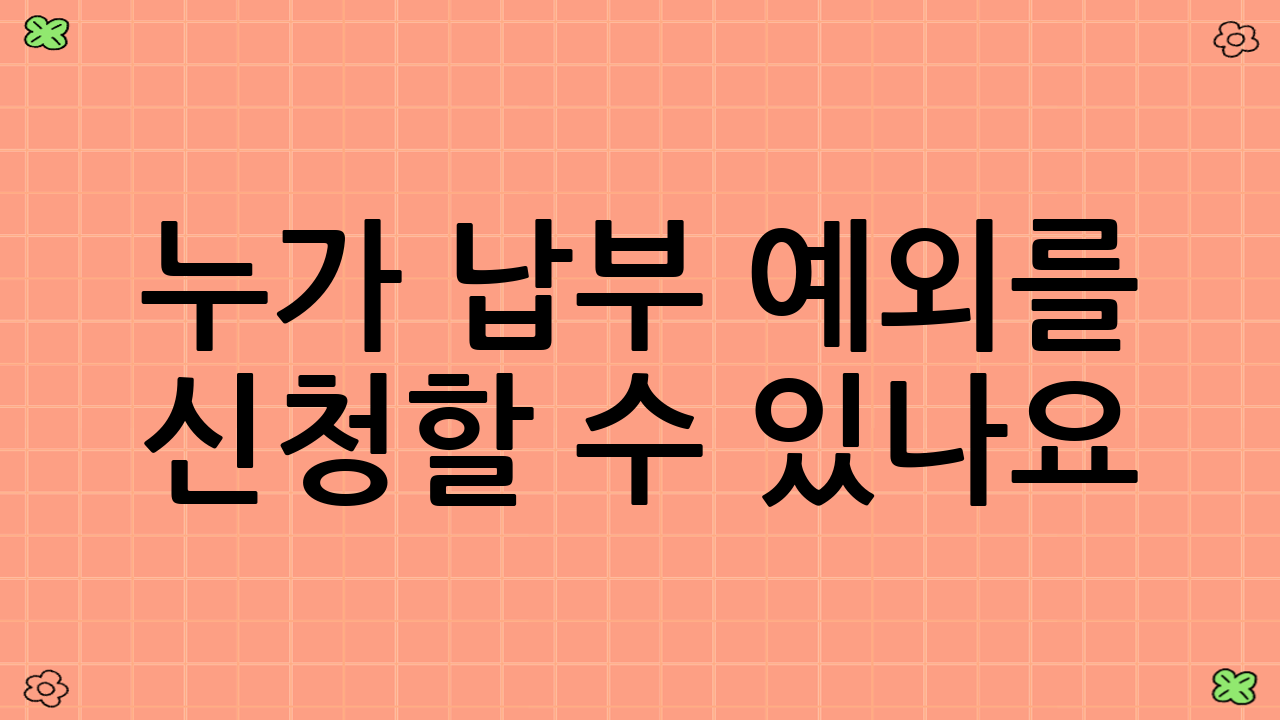 누가 납부 예외를 신청할 수 있나요? (지원 대상)