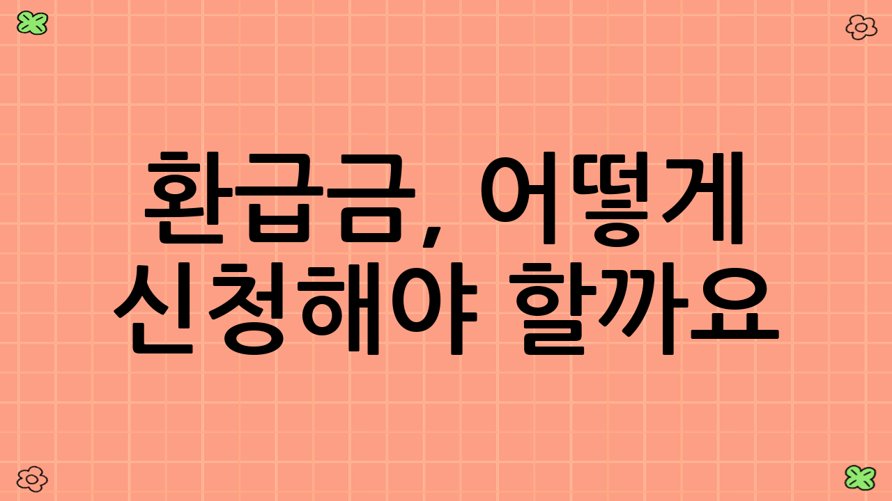 환급금, 어떻게 신청해야 할까요?