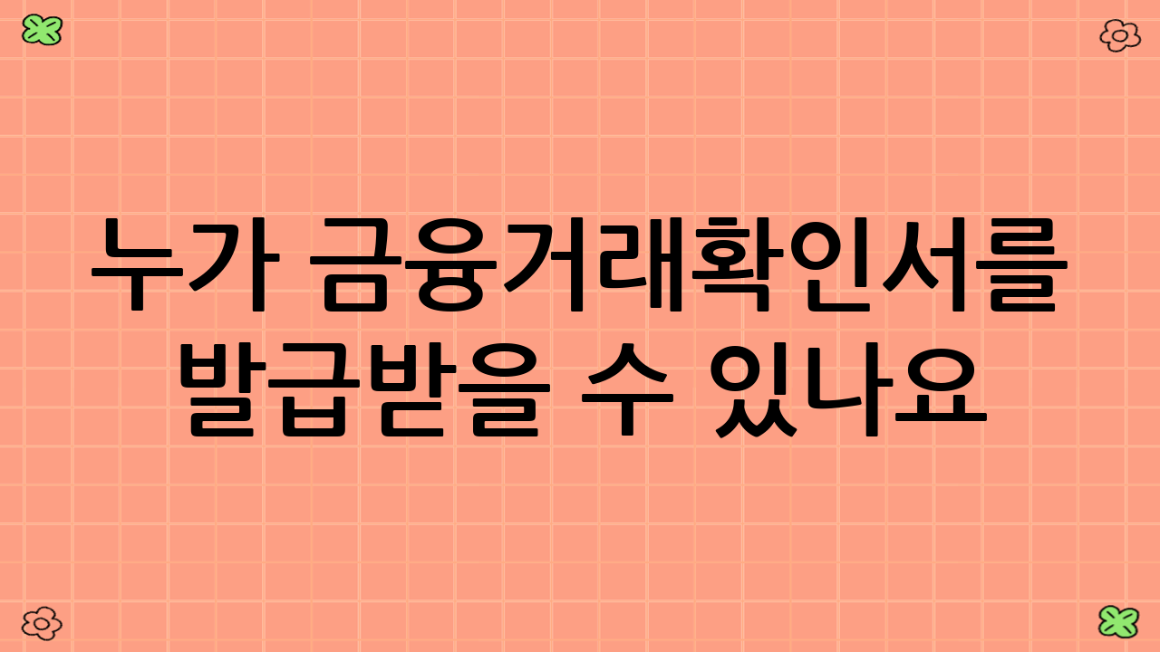 누가 금융거래확인서를 발급받을 수 있나요?
