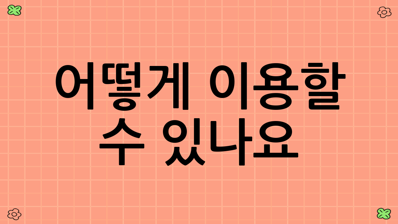 어떻게 이용할 수 있나요? – 간편한 3가지 방법