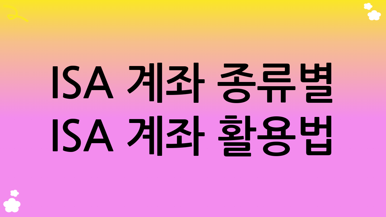 ISA 계좌 종류별 ISA 계좌 활용법: 어떤 계좌가 나에게 맞을까?