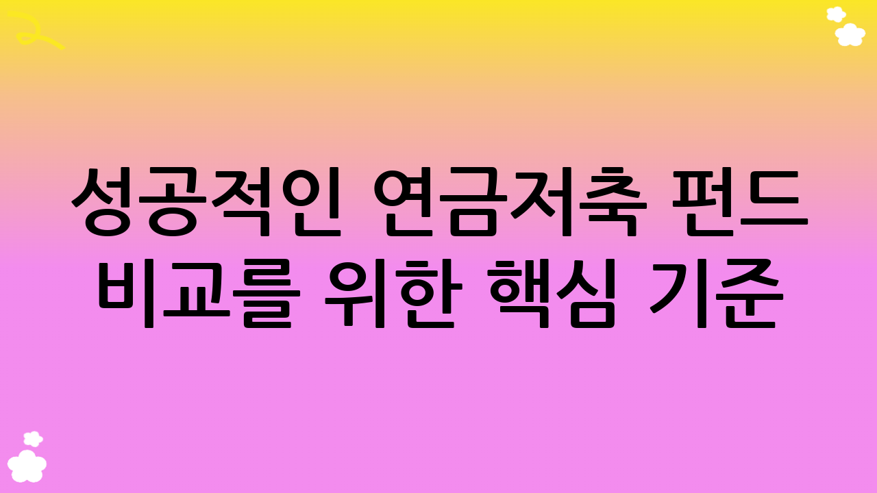 성공적인 연금저축 펀드 비교를 위한 핵심 기준