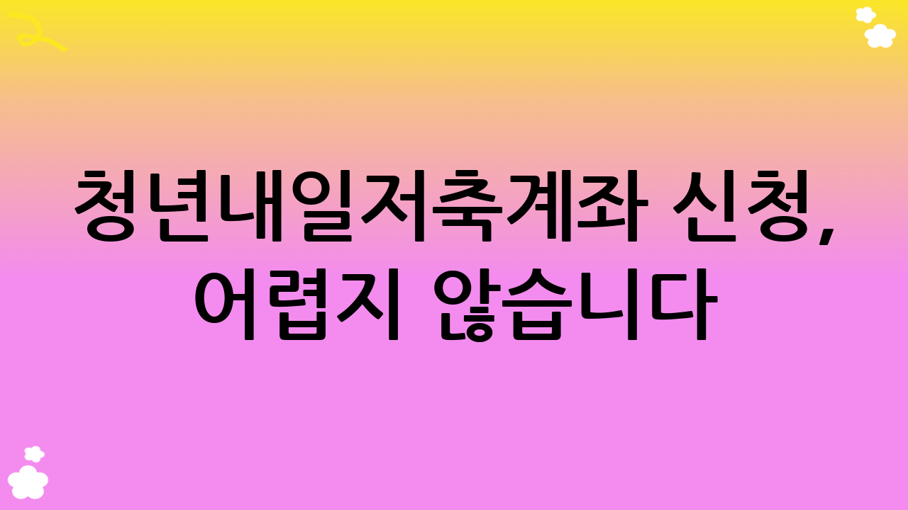 청년내일저축계좌 신청, 어렵지 않습니다! (신청 방법 및 필요 서류)