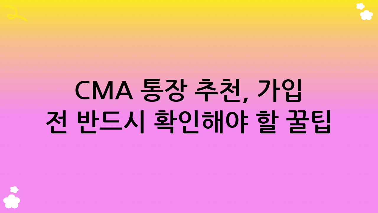 CMA 통장 추천, 가입 전 반드시 확인해야 할 꿀팁