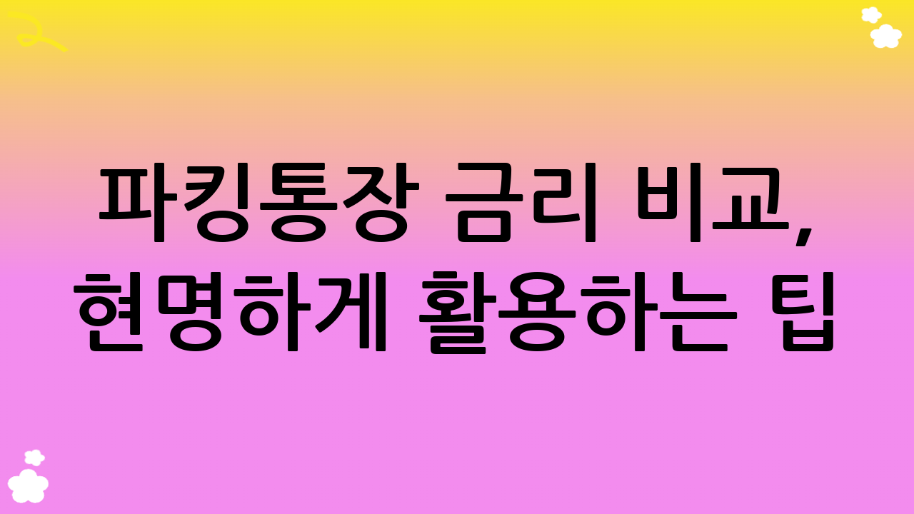 파킹통장 금리 비교, 현명하게 활용하는 팁