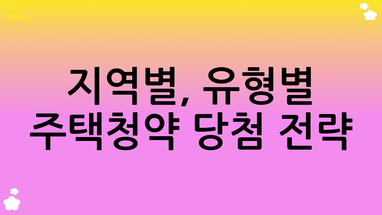 지역별, 유형별 주택청약 당첨 전략: 맞춤형 접근
