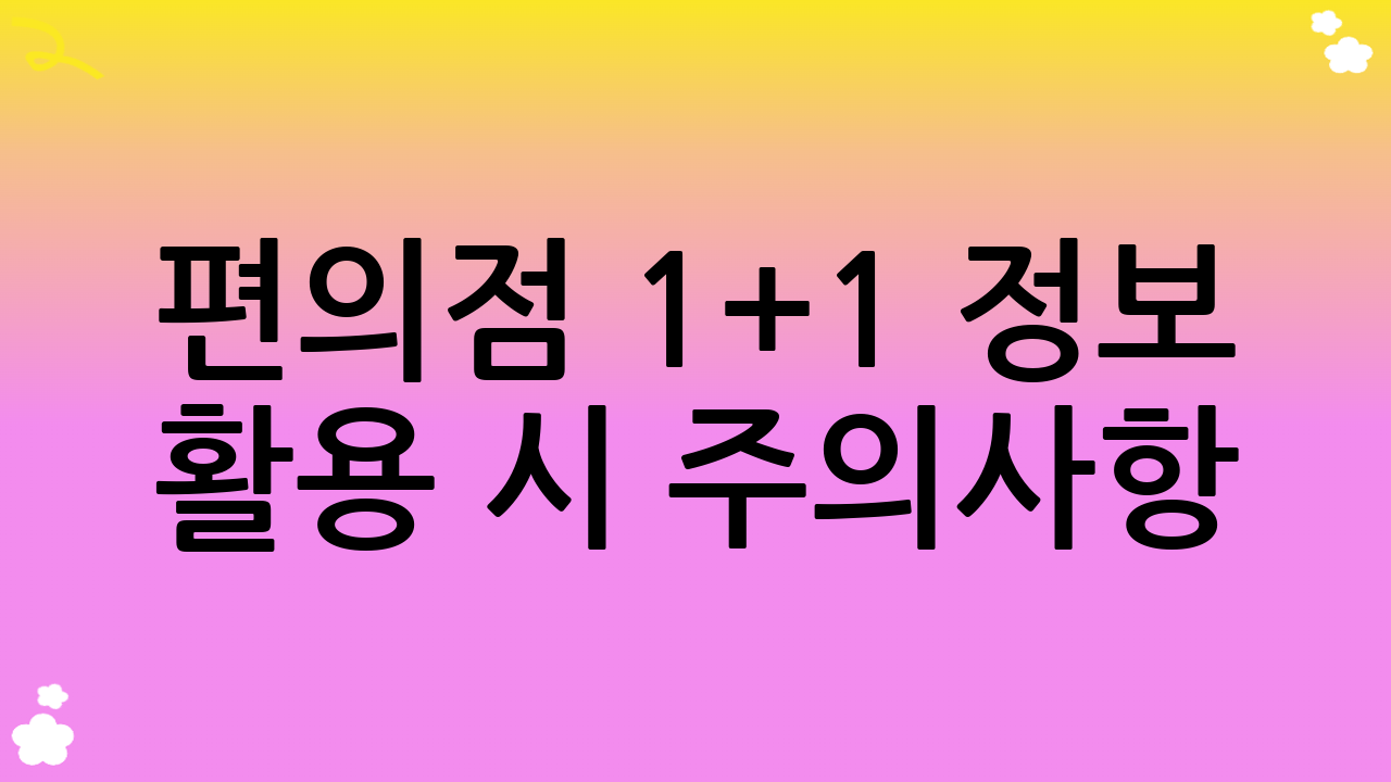 편의점 1+1 정보 활용 시 주의사항 (YMYL 대비)