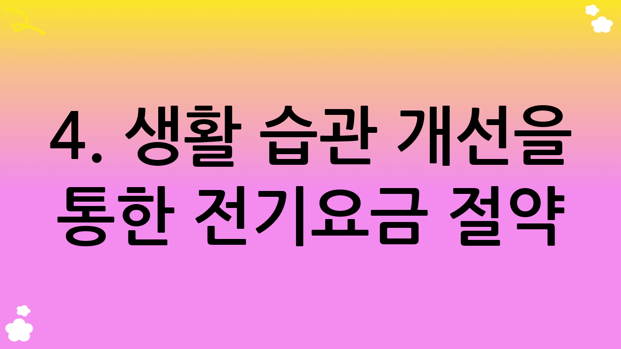 4. 생활 습관 개선을 통한 전기요금 절약: 가장 기본적인 전기요금 할인 방법으로 시작하기
