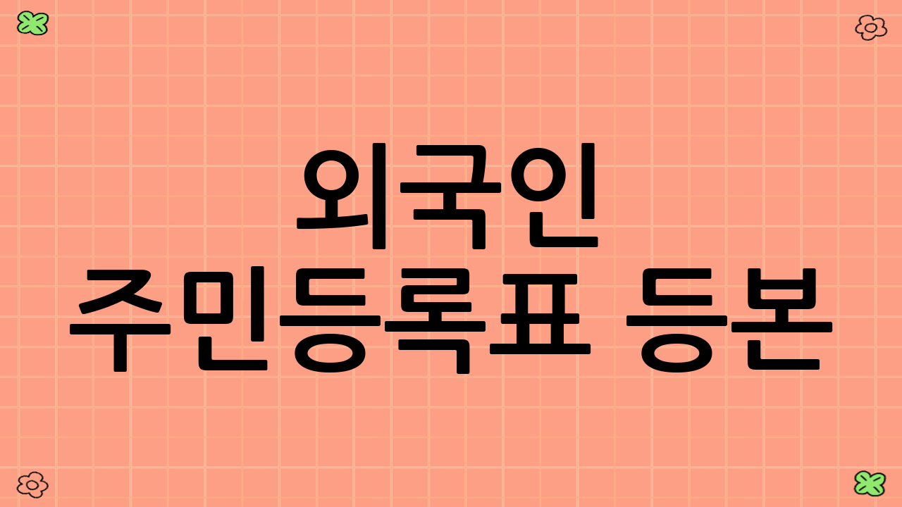 외국인 주민등록표 등본(초본) 발급 안내