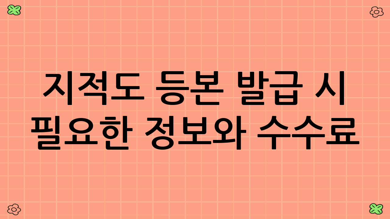 지적도 등본 발급 시 필요한 정보와 수수료