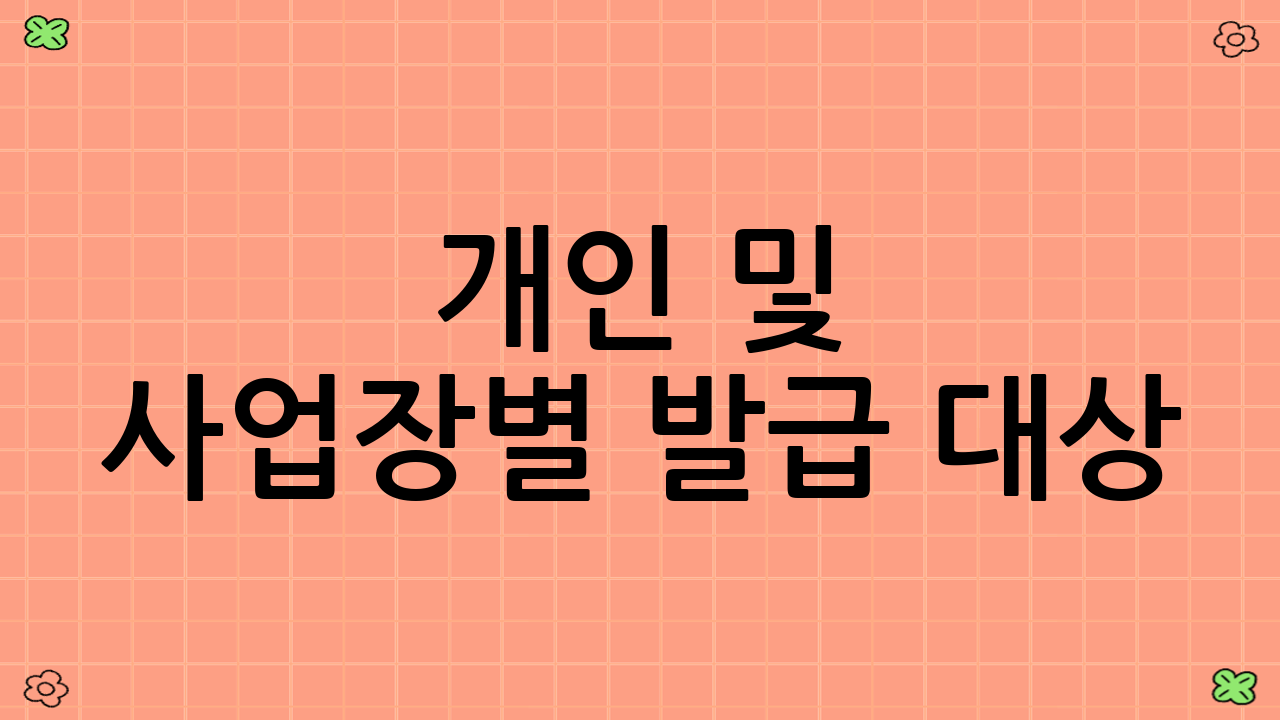 개인 및 사업장별 발급 대상