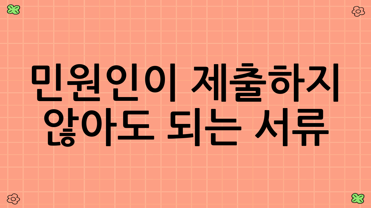 민원인이 제출하지 않아도 되는 서류 (담당공무원이 확인)