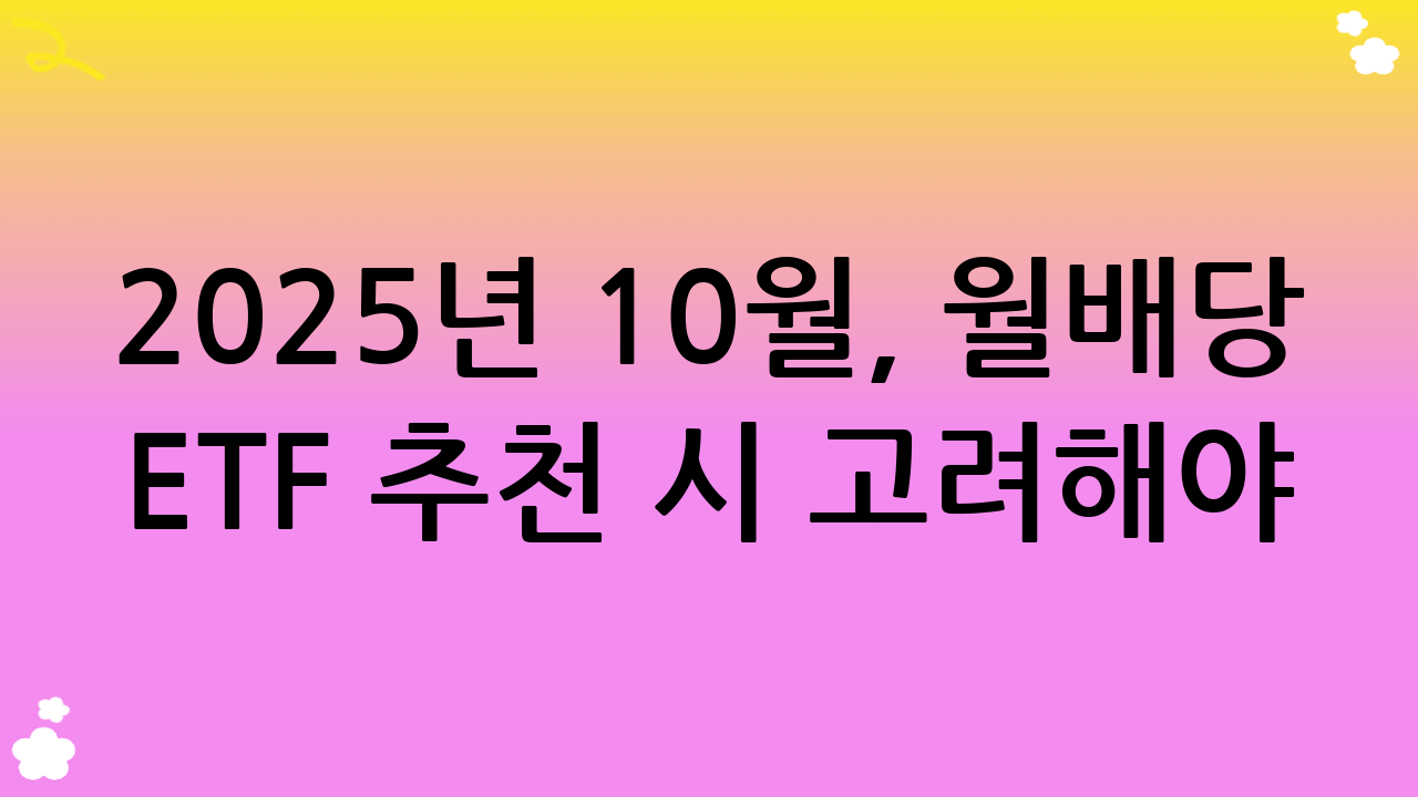 2025년 10월, 월배당 ETF 추천 시 고려해야 할 사항들
