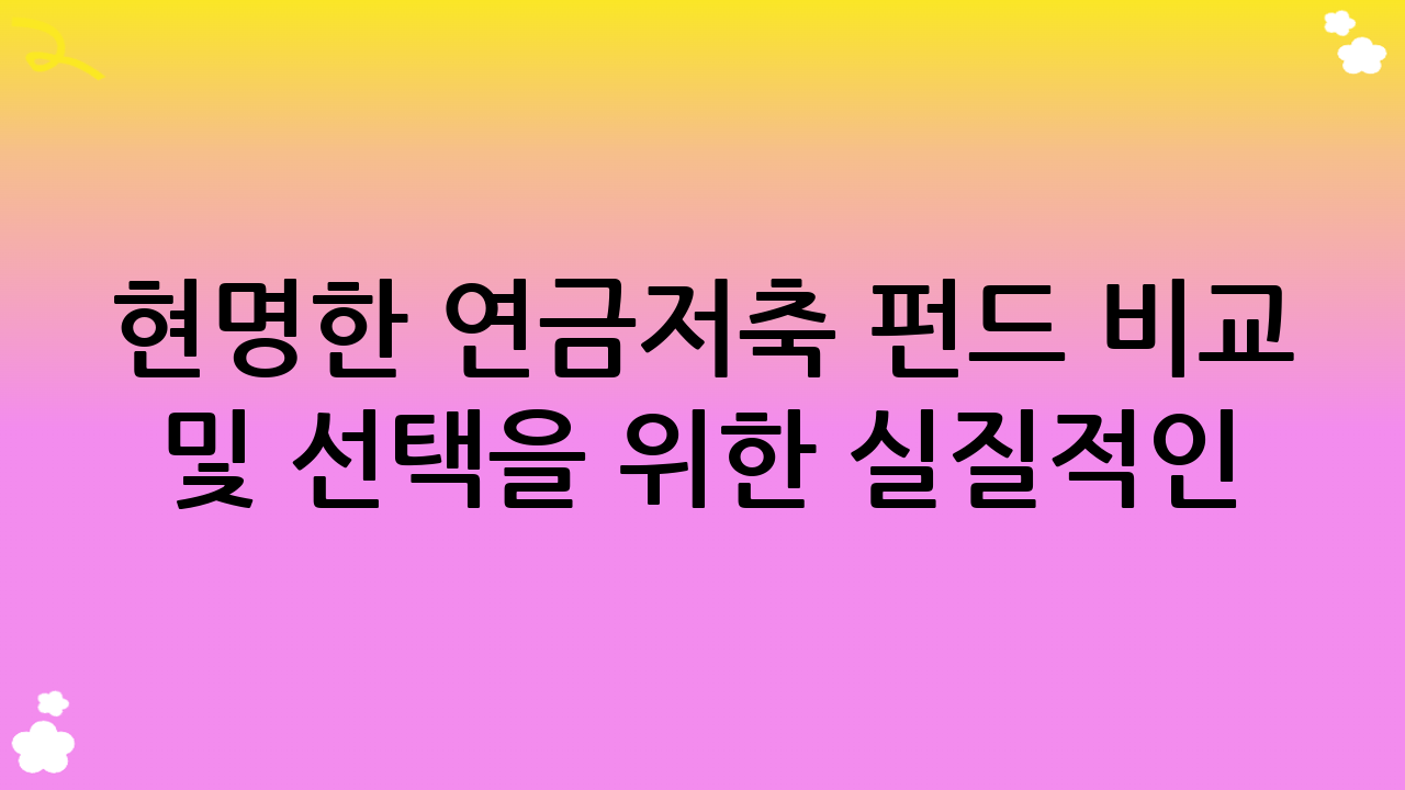현명한 연금저축 펀드 비교 및 선택을 위한 실질적인 팁