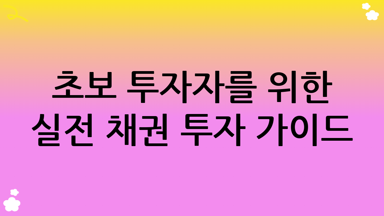 초보 투자자를 위한 실전 채권 투자 가이드: 성공적인 시작