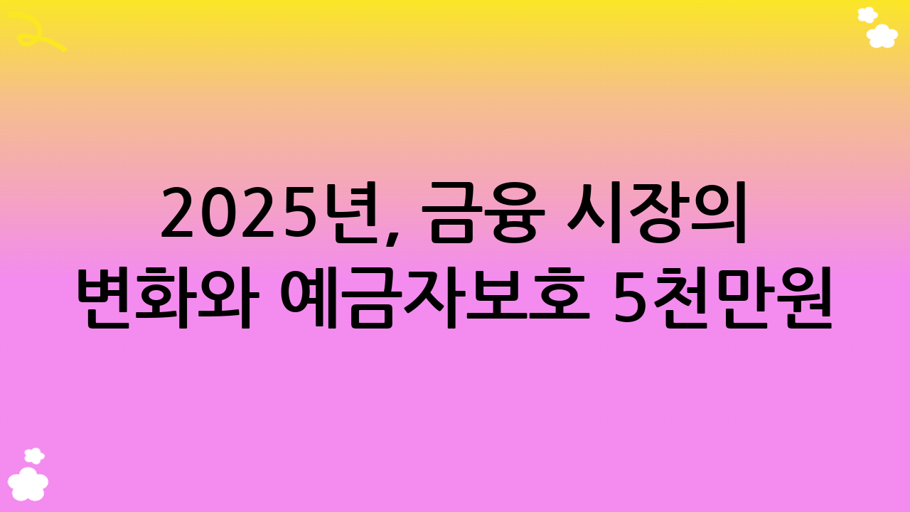 2025년, 금융 시장의 변화와 예금자보호 5천만원 분산의 중요성