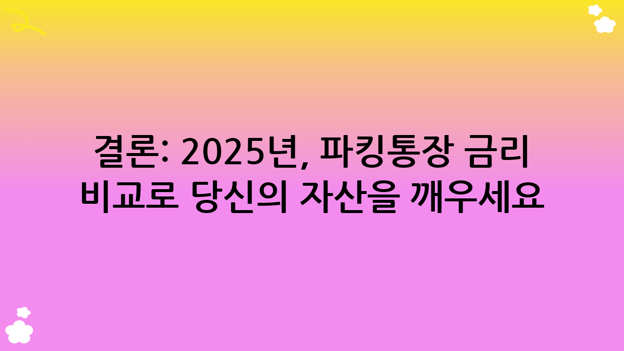 결론: 2025년, 파킹통장 금리 비교로 당신의 자산을 깨우세요