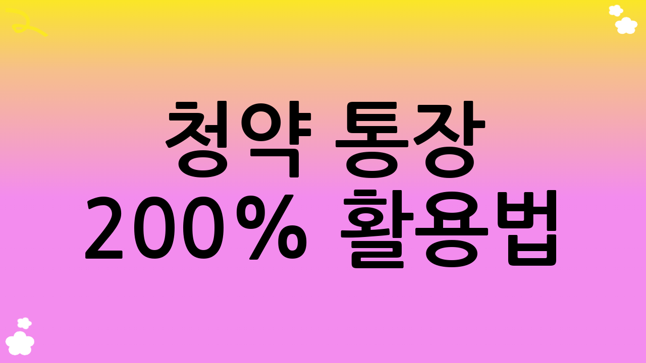 청약 통장 200% 활용법: 성공적인 청약을 위한 핵심