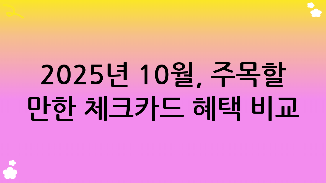 2025년 10월, 주목할 만한 체크카드 혜택 비교 (가상 시나리오)