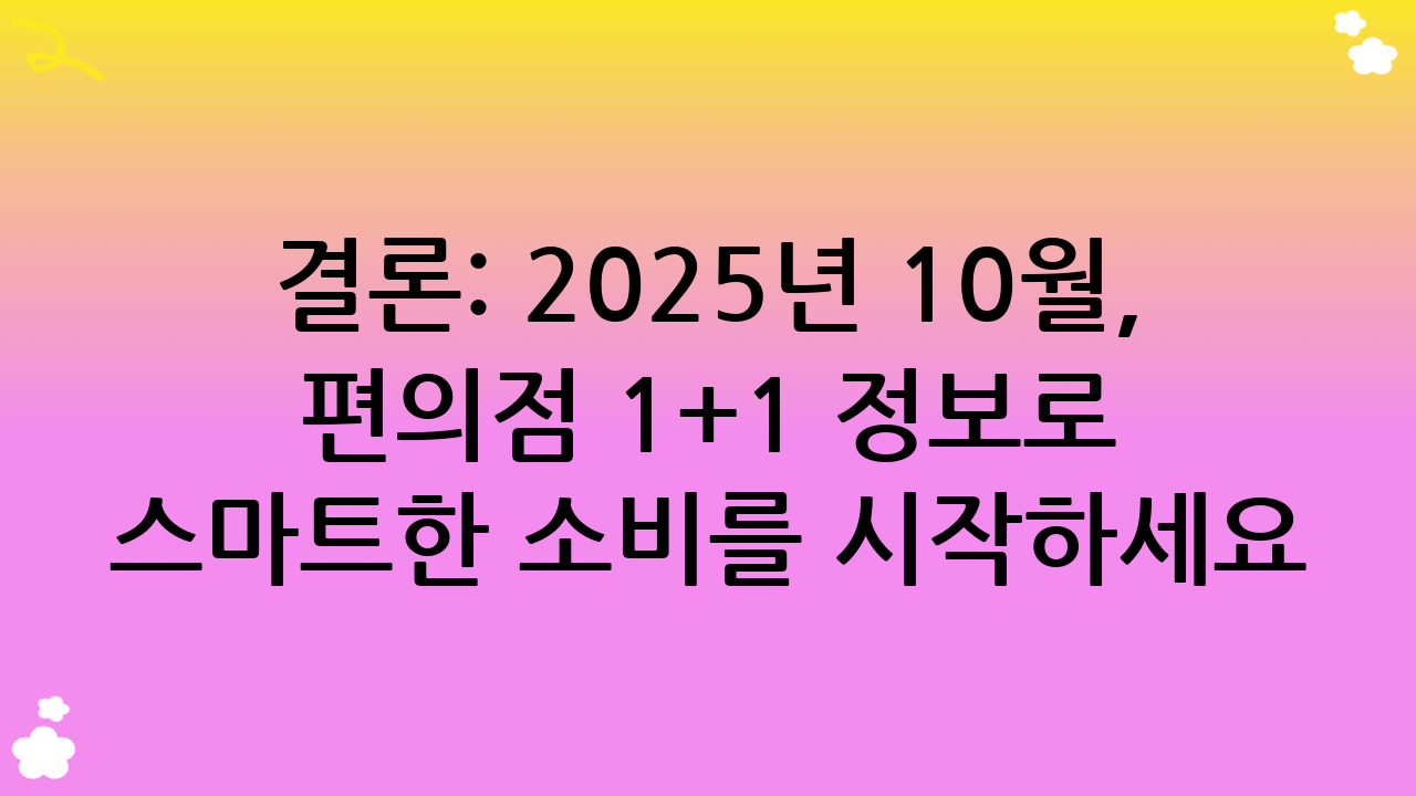 결론: 2025년 10월, 편의점 1+1 정보로 스마트한 소비를 시작하세요!