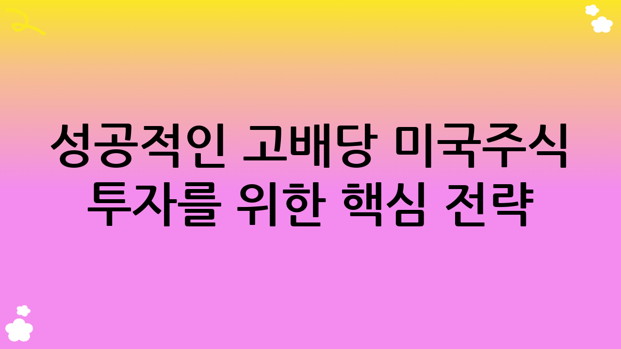 성공적인 고배당 미국주식 투자를 위한 핵심 전략