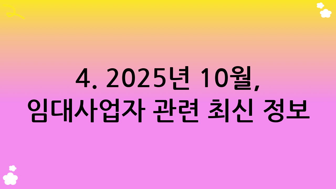 4. 2025년 10월, 임대사업자 관련 최신 정보 및 변화하는 정책