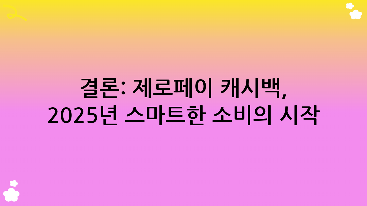 결론: 제로페이 캐시백, 2025년 스마트한 소비의 시작