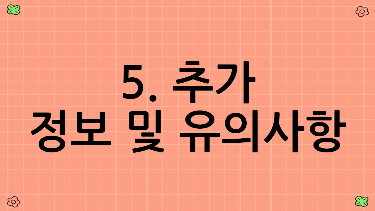 5. 추가 정보 및 유의사항