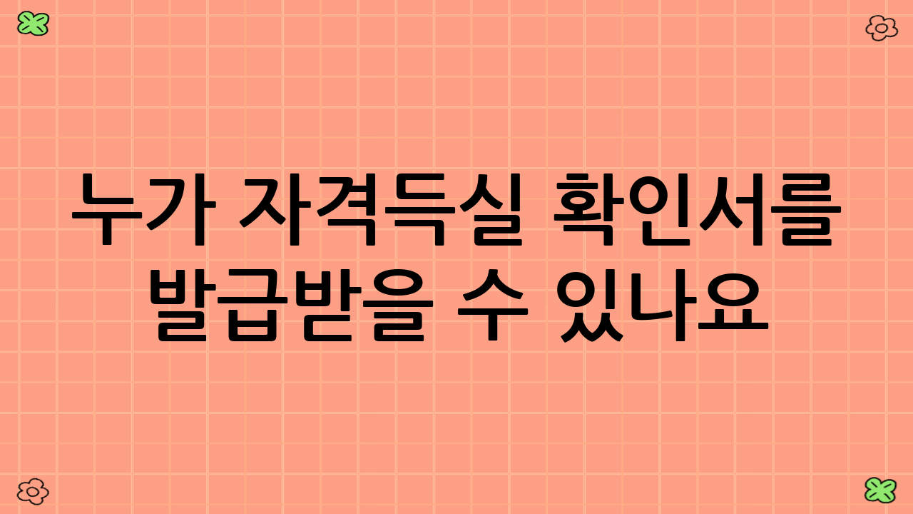 누가 자격득실 확인서를 발급받을 수 있나요?
