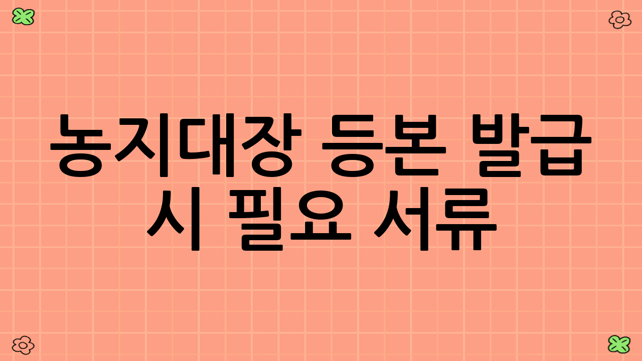 농지대장 등본 발급 시 필요 서류