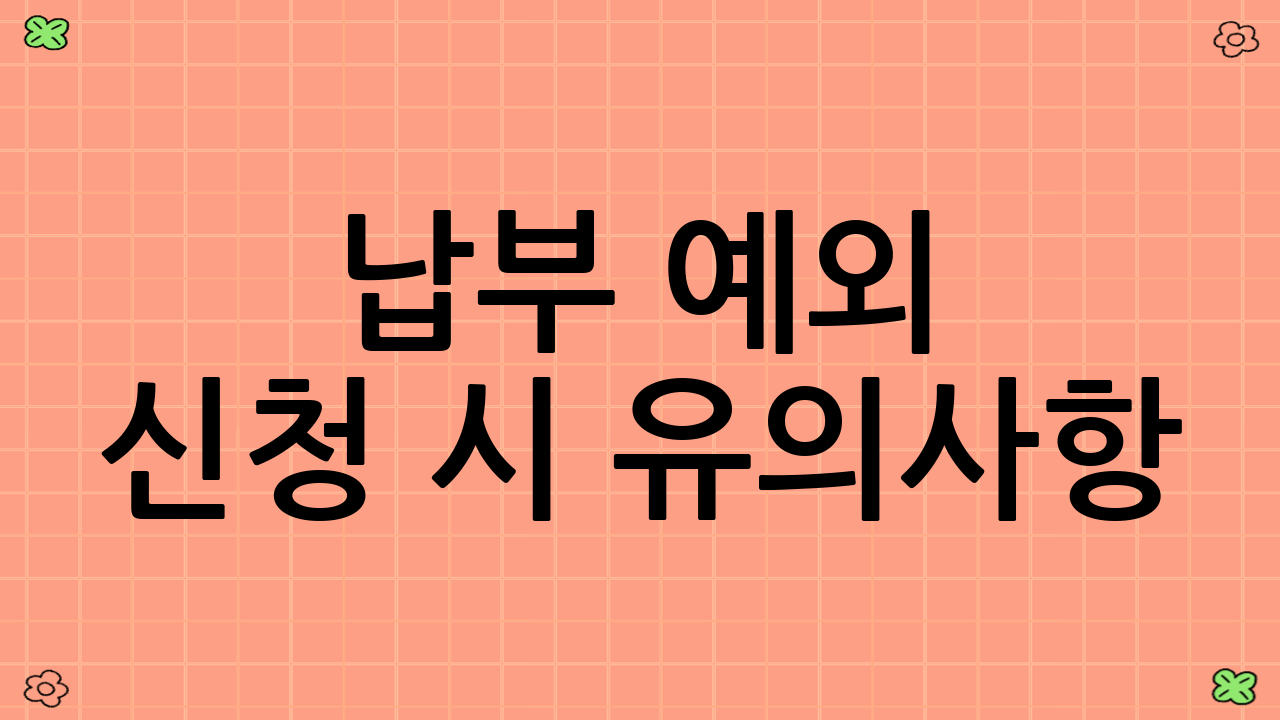 납부 예외 신청 시 유의사항