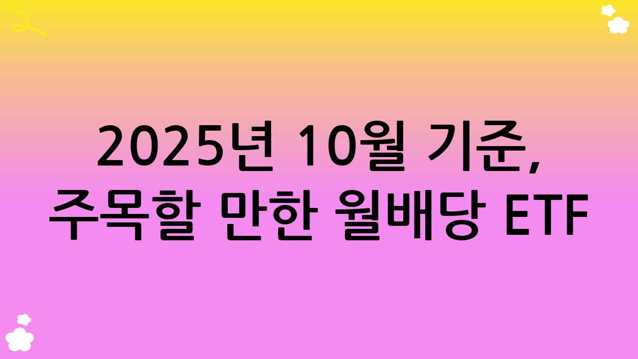 2025년 10월 기준, 주목할 만한 월배당 ETF 추천 유형