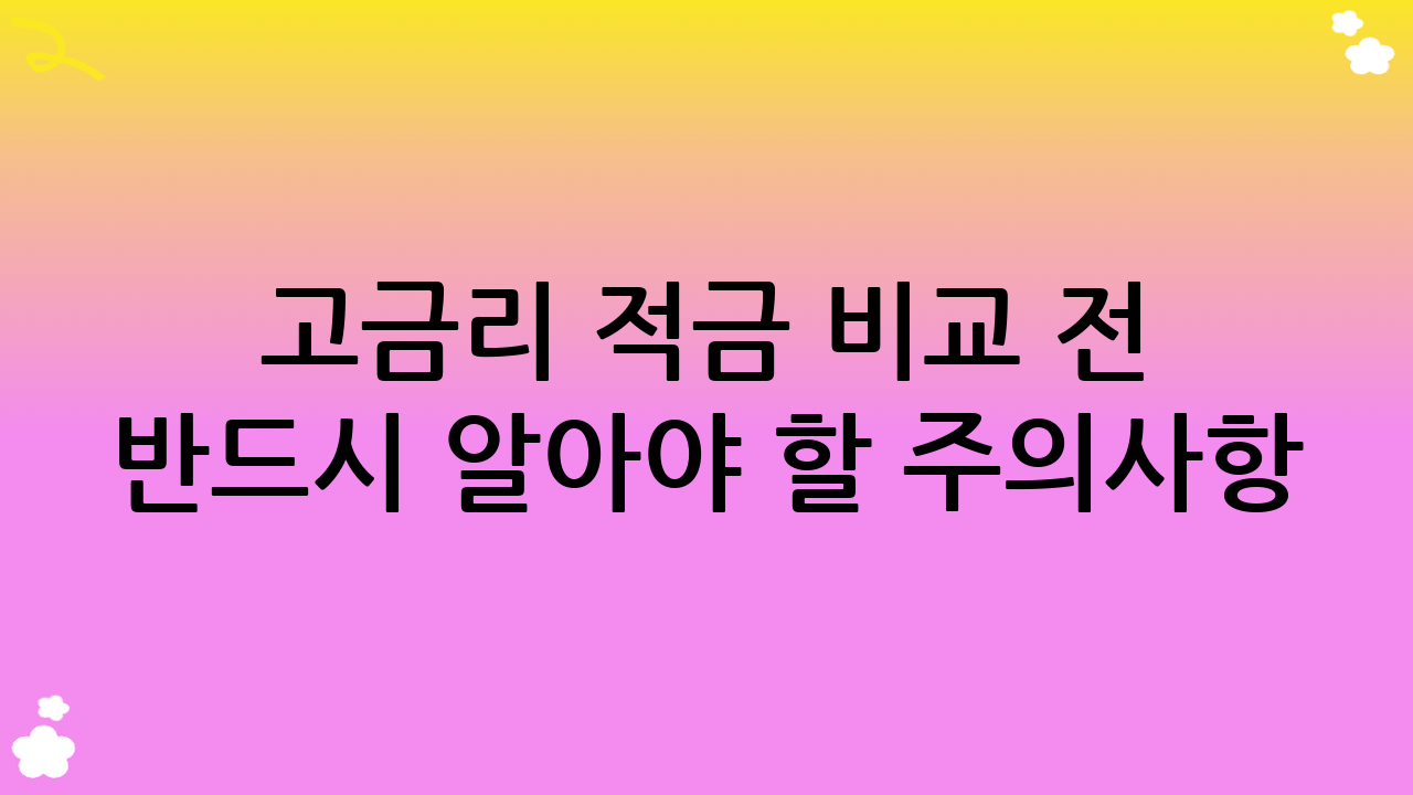 고금리 적금 비교 전 반드시 알아야 할 주의사항