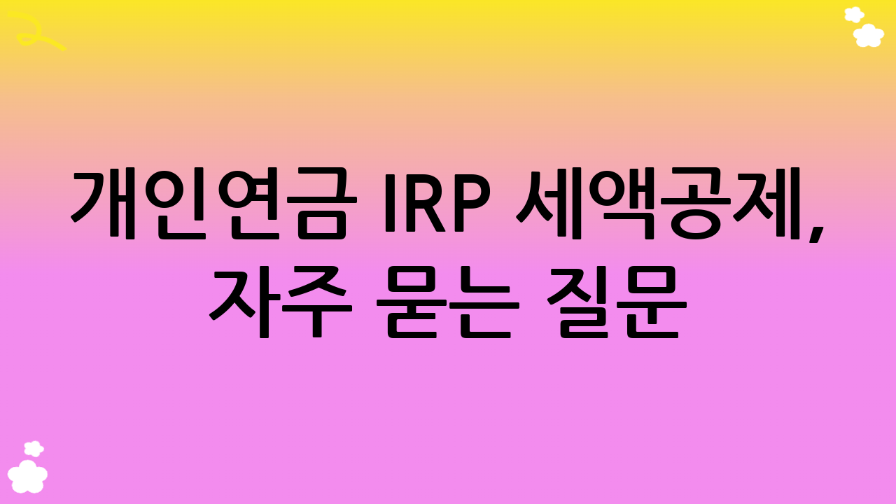 개인연금 IRP 세액공제, 자주 묻는 질문 (FAQ)