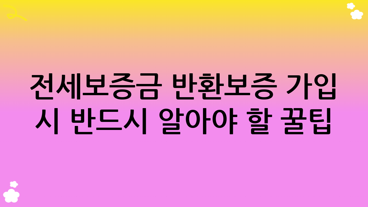 전세보증금 반환보증 가입 시 반드시 알아야 할 꿀팁: 주의사항 및 현명한 선택