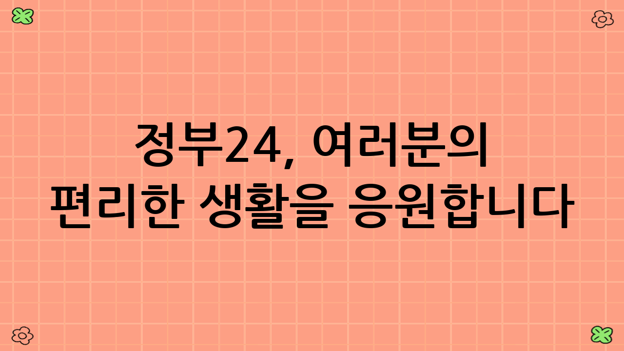 정부24, 여러분의 편리한 생활을 응원합니다.