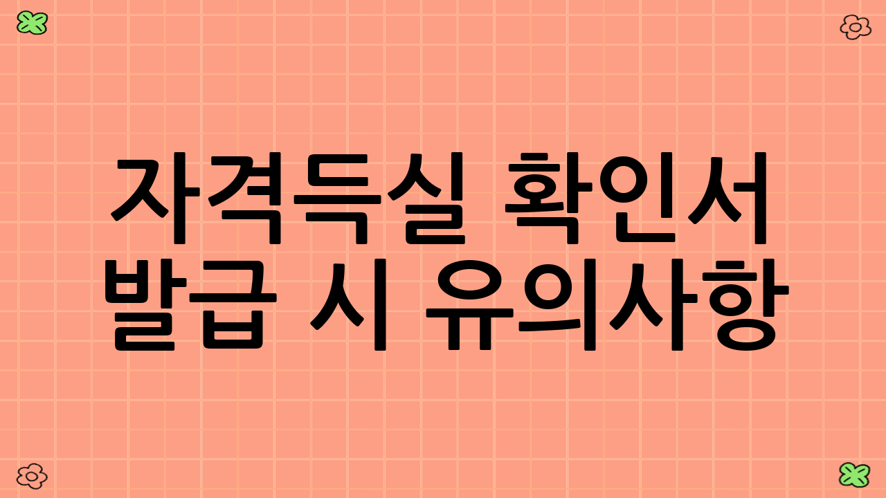 자격득실 확인서 발급 시 유의사항