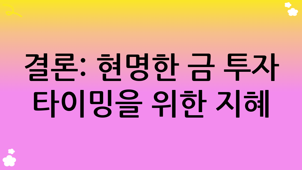 결론: 현명한 금 투자 타이밍을 위한 지혜