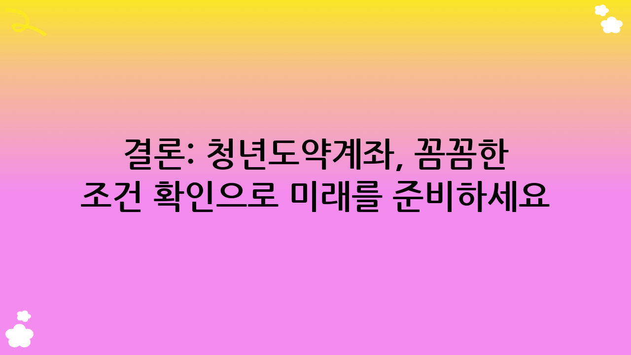 결론: 청년도약계좌, 꼼꼼한 조건 확인으로 미래를 준비하세요!