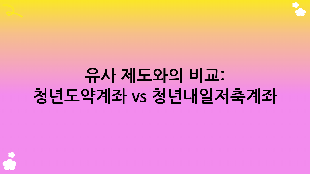 유사 제도와의 비교: 청년도약계좌 vs 청년내일저축계좌