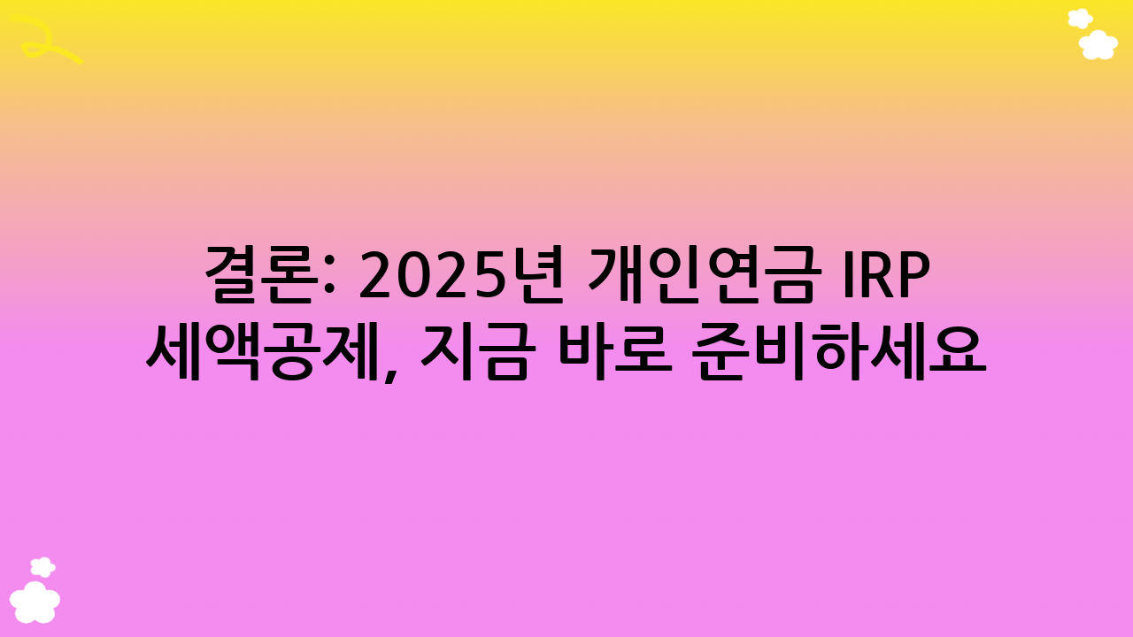 결론: 2025년 개인연금 IRP 세액공제, 지금 바로 준비하세요!
