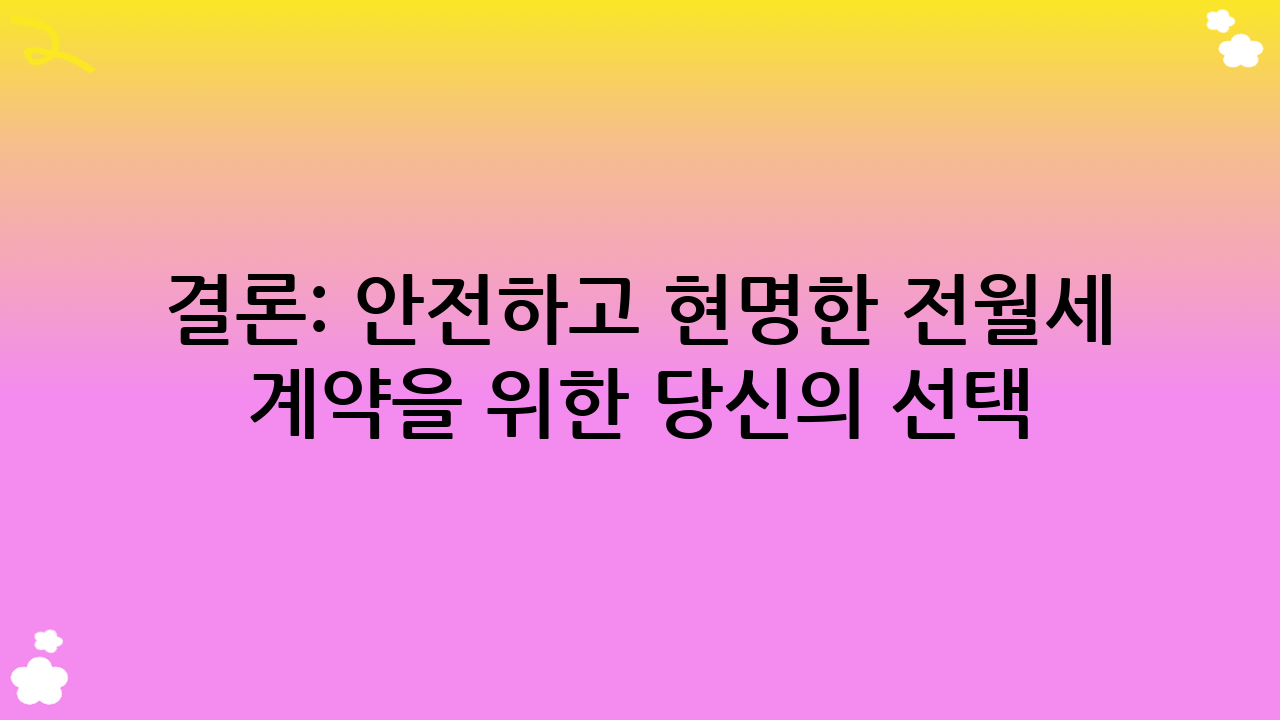 결론: 안전하고 현명한 전월세 계약을 위한 당신의 선택!