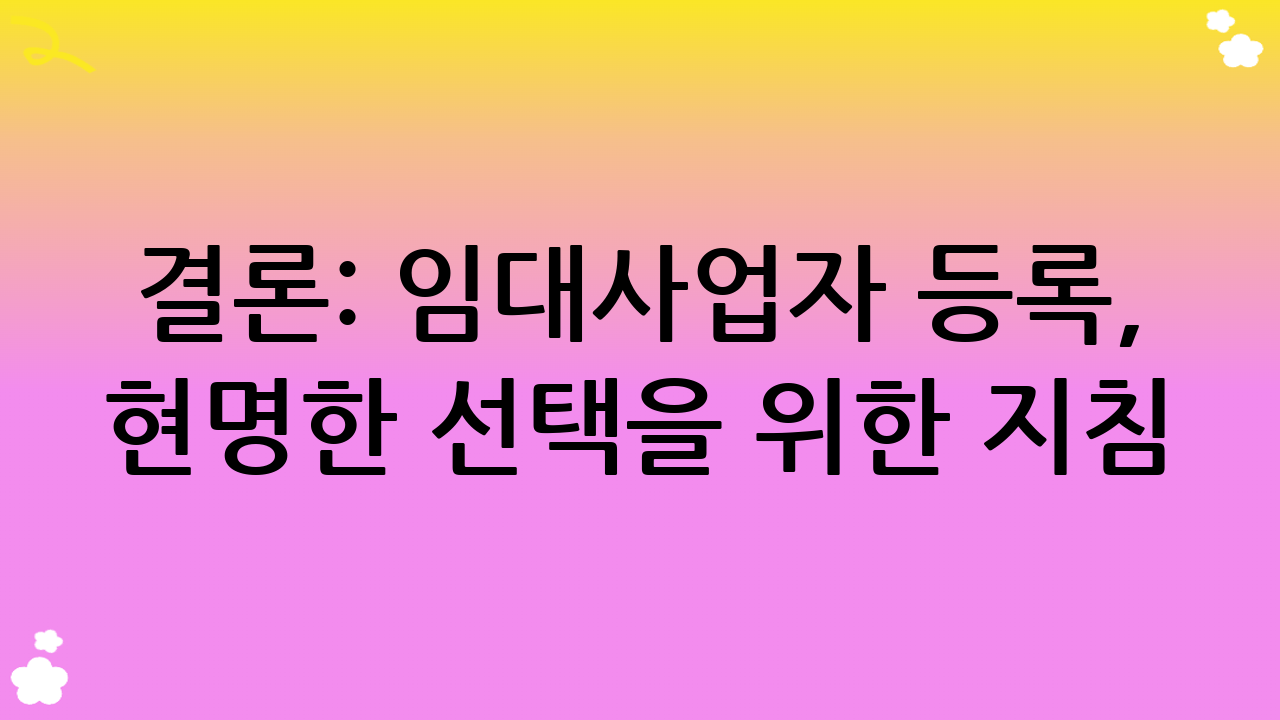 결론: 임대사업자 등록, 현명한 선택을 위한 지침