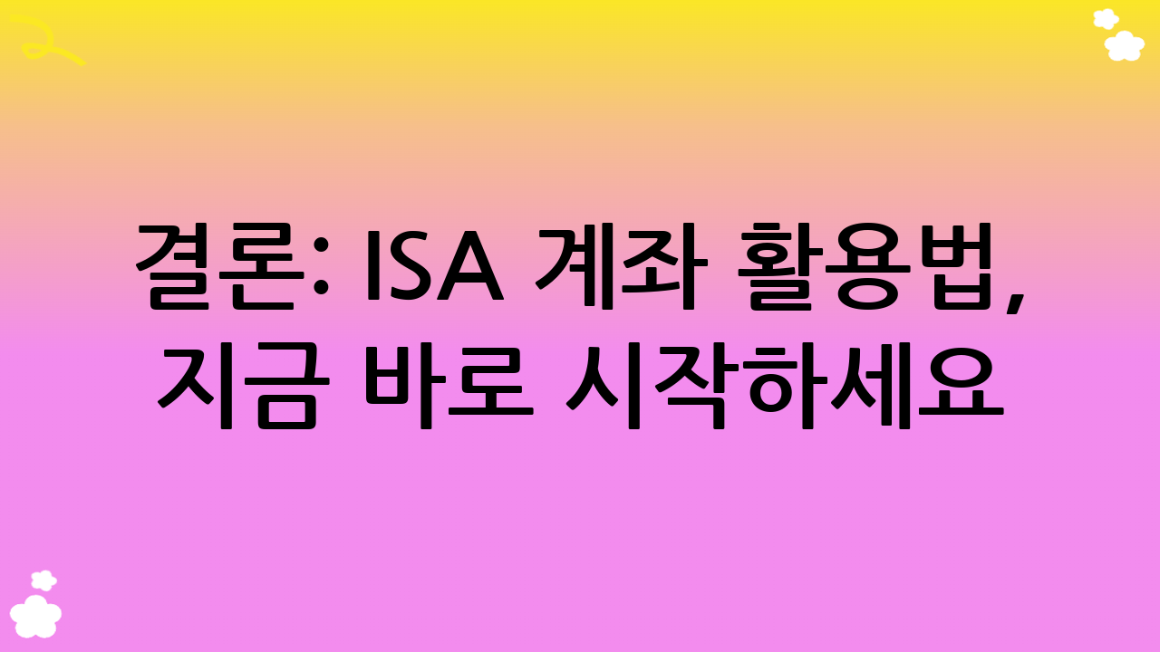 결론: ISA 계좌 활용법, 지금 바로 시작하세요!