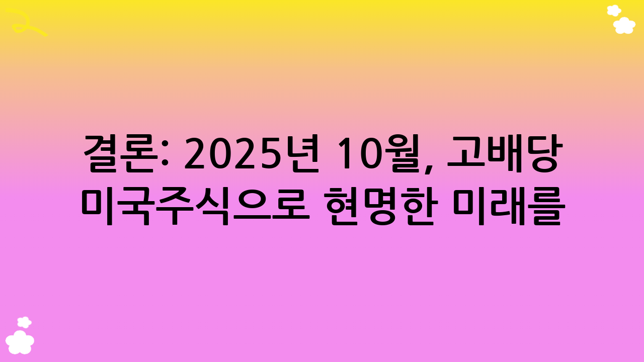 결론: 2025년 10월, 고배당 미국주식으로 현명한 미래를 준비하세요