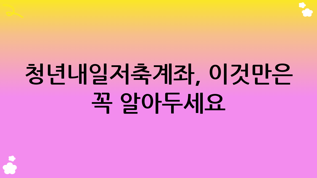 청년내일저축계좌, 이것만은 꼭 알아두세요! (주의사항 및 팁)
