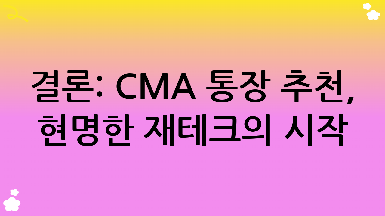 결론: CMA 통장 추천, 현명한 재테크의 시작