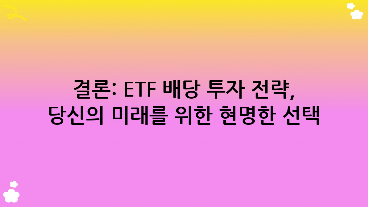 결론: ETF 배당 투자 전략, 당신의 미래를 위한 현명한 선택